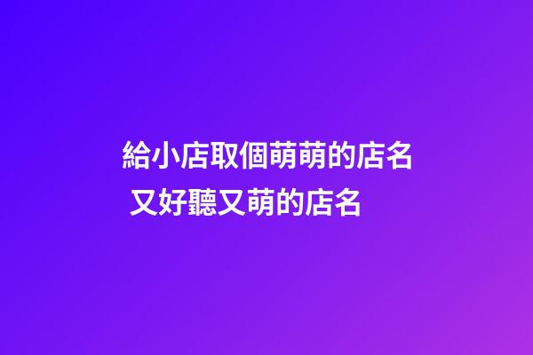 給小店取個萌萌的店名 又好聽又萌的店名-第1張-店鋪起名-玄機派